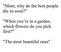 the poem for mom, why do the best people die so soon? when you're in a garden, which flowers do you pick first?