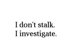 the words i don't stalk i investigate are in black and white text on a white background