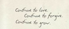 a piece of paper with writing on it that says continue to love continue to forget continue to grow