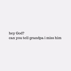 the words are written in black and white on a gray background, which reads hey god? can you tell grandpa i miss him