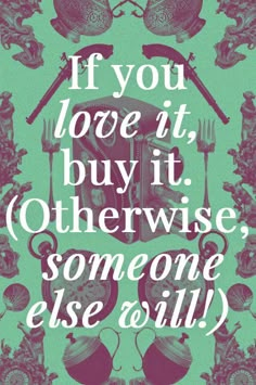 a poster with the words if you love it, buy it otherwise someone else will