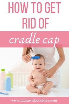 a woman combing her baby's hair with the words how to get rid of cradlecap