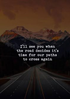 a road with mountains in the background that says i'll see you when the road decides it's time for our paths to cross again