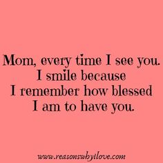 a pink background with the words mom, every time i see you smile because i remember how