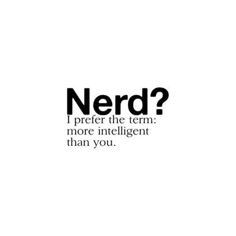 a black and white photo with the words nerd? i prefer the term more intelligent than you