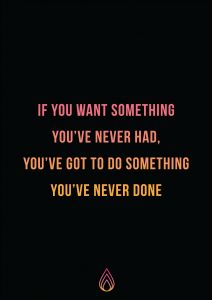 a quote that reads if you want something you've never had, you've got to do something you've never done