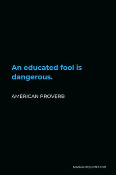 an educated fool is dangerous american prove