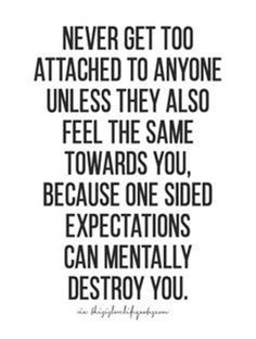 a quote that says never get to attached to anyone unless they also feel the same towards you