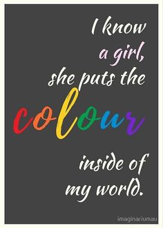 a quote that says i know a girl she puts the color inside of my world