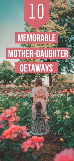 a mother and daughter walking through flowers with text overlay that reads, 10 memorable mother - daughter getaways