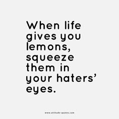 a quote that says when life gives you lemons, squeeze them in your haters eyes