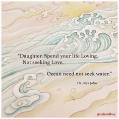 a painting with a quote on it that says, daughter spend your life loving not seeking love ocean need not seek water