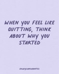 a quote that reads when you feel like quiting, think about why you started