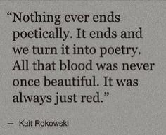 a quote from kalt korowski about not even ends politically it ends and we turn it into poetry all that blood was never once beautiful it was always just red