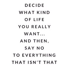 a quote that reads decide what kind of life you really want and then say no to everything