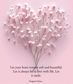 a heart shaped flower with the quote let your heart remain soft and beautiful let it always be in love with life let it smile