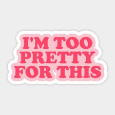 i'm too pretty for this pink sticker on a white background with the words,