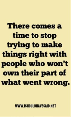 a quote that says there comes a time to stop trying to make things right with people who won't own part of what went wrong