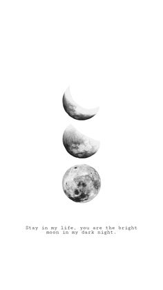 three phases of the moon in black and white, with an inscription below that reads stay in my life you're the bright