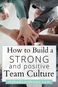 several people stacking their hands together with the words how to build a strong and positive team culture