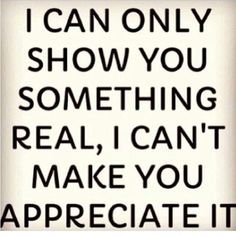 a sign that says i can only show you something real, i can't make you appreciate it