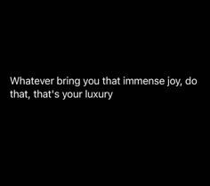 a black background with the words whatever bring you that immense joy, do that, that's your luxury