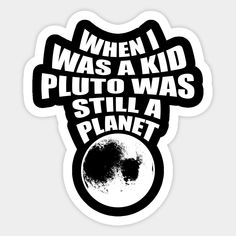 a black and white sticker with the words when i was a kid pluto was a planet