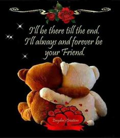 two teddy bears hugging each other in front of a black background with the words, if be there till the end i always and forever be your friend