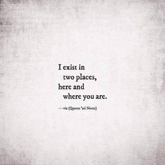 a quote that reads, i exist in two places, here and where you are