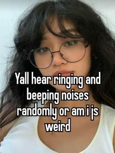 a girl with glasses and the words yall hear ringing and beeping noses randomly or am