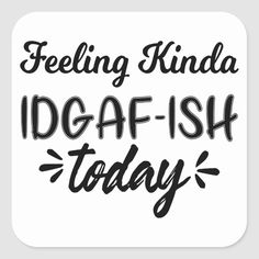 the words feeling kinda idgaf - ish today on a white square sticker