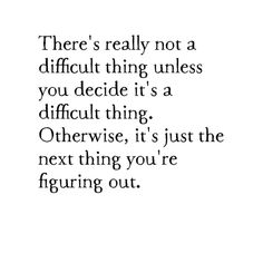 a quote that reads, there's really not a difficult thing unless you decide it is