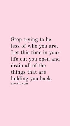 a pink background with the words stop trying to be less of who you are let this time in your life cut you open and drain all of the things that are holding you back