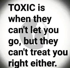 a black and white photo with the words toxic is when they can't let you go, but they can't treat you right either