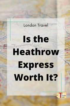 a map with the words london travel is the heathrow express worth it? on it