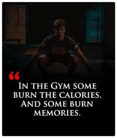 a man squatting down with the words in the gym some burn the calories and some burn memories