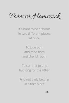 a poem written in black and white with the words, forever homesick it's hard to be at home in two different places at once