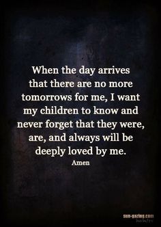 an image with the quote when the day arrives that there are no more tomorrows for me, i want my children to know and never forget