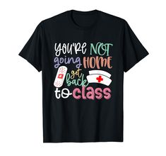 a black t - shirt with the words you're not going home but back to class