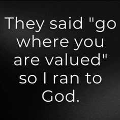 a black and white photo with the words, they said'go where you are valued so i ran to god