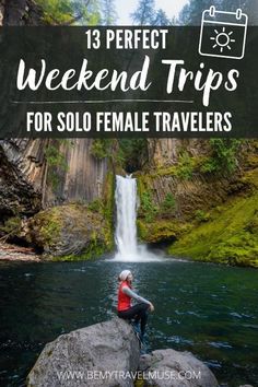 a woman sitting on rocks in front of a waterfall with text overlay reading 13 perfect weekend trips for solo female travelers