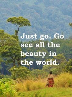 a person walking in the woods with a quote on it that says just go, go see all the beauty in the world