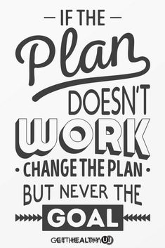 the quote if the plan doesn't work, change the plan but never the goal