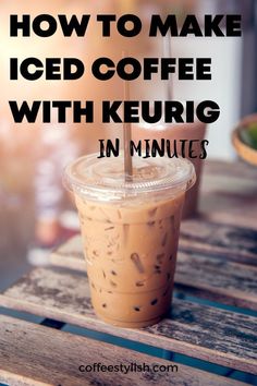 iced coffee in a plastic cup with the words how to make iced coffee with keurig in minutes