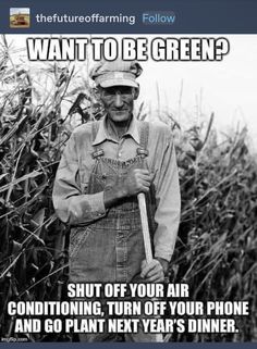 an old man in overalls standing next to a field with text that reads, want to be green? shut off your air condition, turn off your phone and go plant next year's dinner