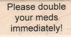 a sign that says, please double your meds immediaity on the front