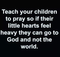 the words teach your children to pray so if their little hearts feel heavy they can go to god and not the world