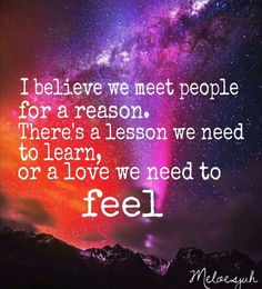 a quote that reads i believe we meet people for a reason there's a lesson we need to learn, or a love we need to feel