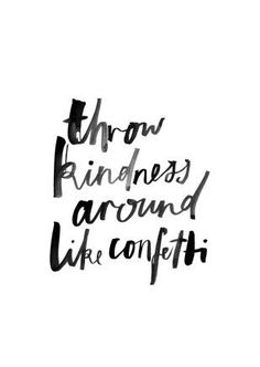 a black and white photo with the words throw kindness around like confetti on it