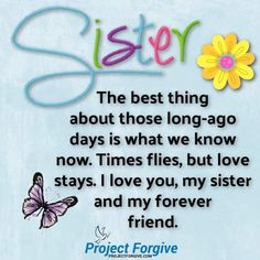 the best thing about those long ago days is what we know now times flies, but love stays i love you, my sister and my forever friend